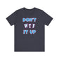 'Don't WTF It Up' (Soft, Quality Bella & Canvas <Or Comparable> Unisex Tee)