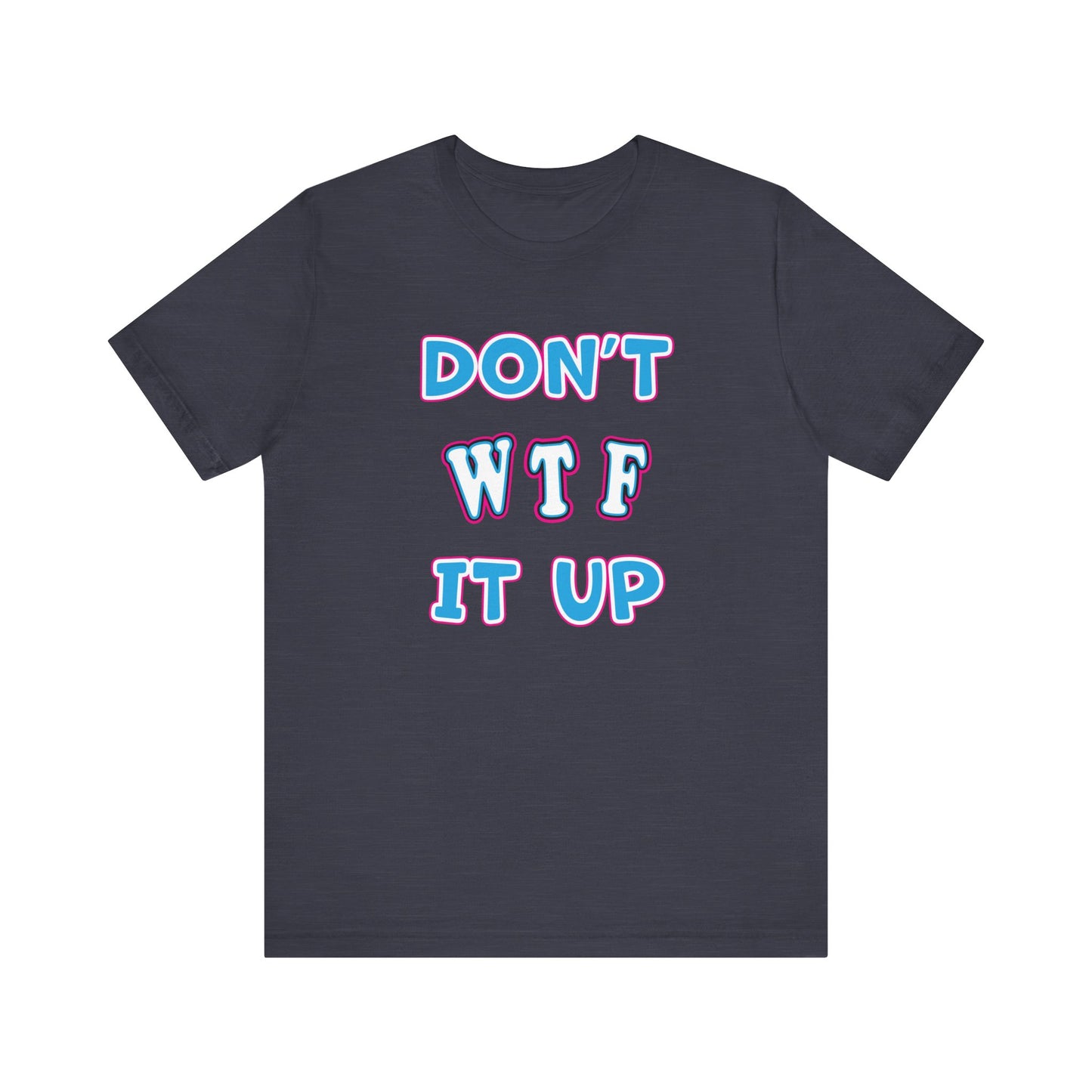 'Don't WTF It Up' (Soft, Quality Bella & Canvas <Or Comparable> Unisex Tee)
