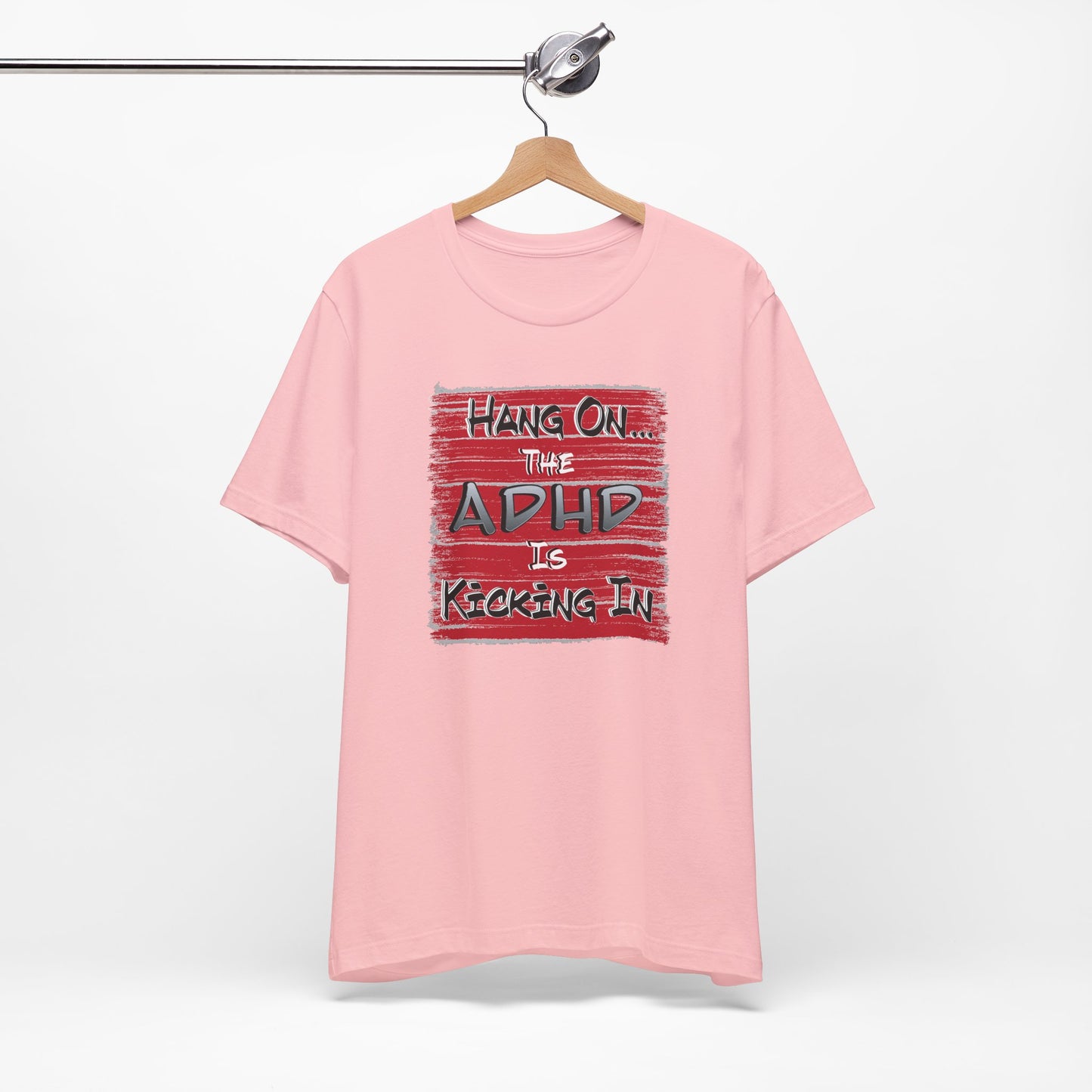 'Hang On The ADHD Is Kicking In' (Soft, Quality Bella & Canvas <Or Comparable> Unisex Tee)