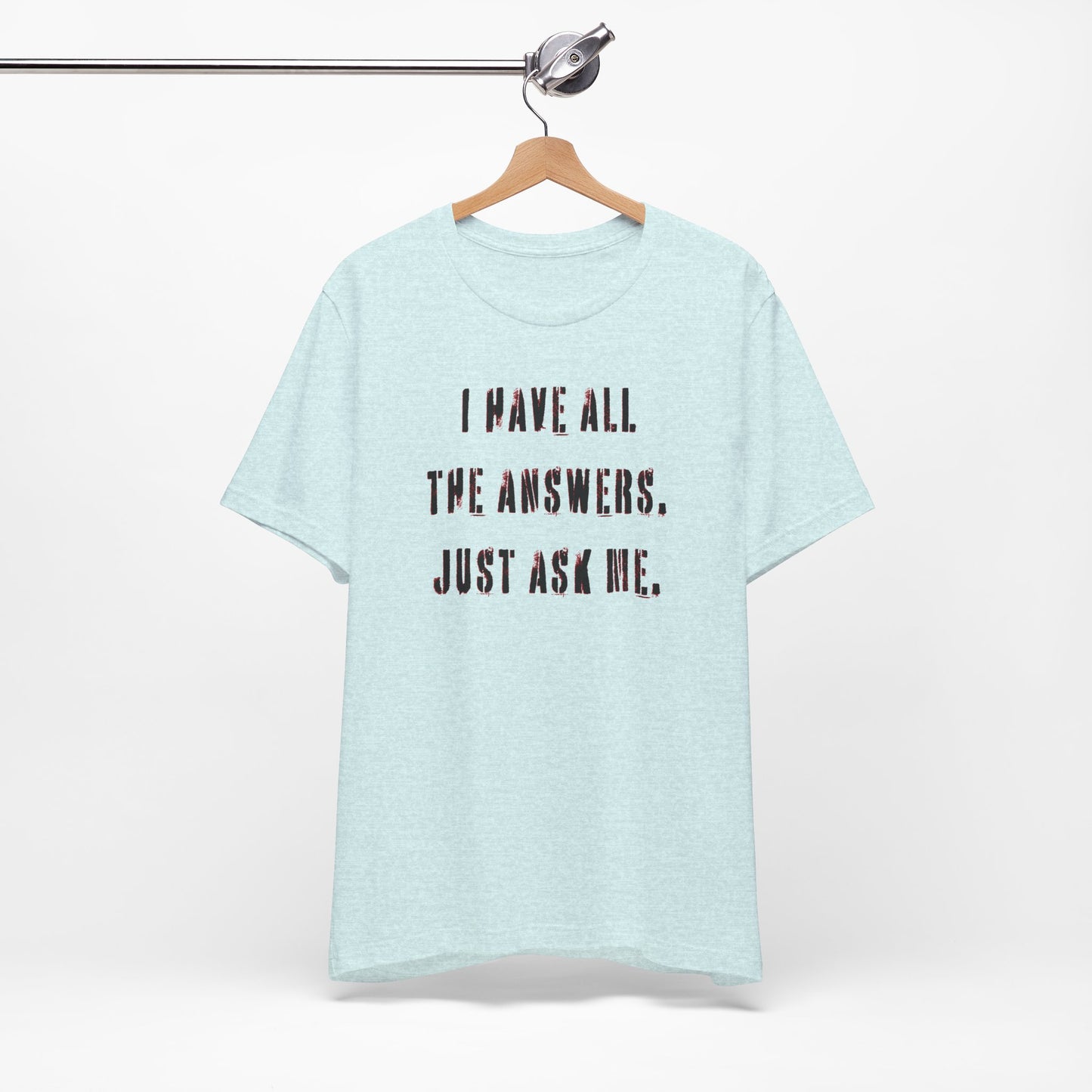 'I Have All The Answers. Just Ask Me.' (Soft, Quality Bella & Canvas <Or Comparable> Unisex Tee)