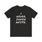 'I Never Finish Anythi...'  (Soft, Quality Bella & Canvas <Or Comparable> Unisex Tee)
