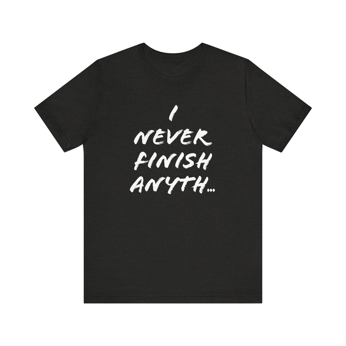 'I Never Finish Anythi...'  (Soft, Quality Bella & Canvas <Or Comparable> Unisex Tee)