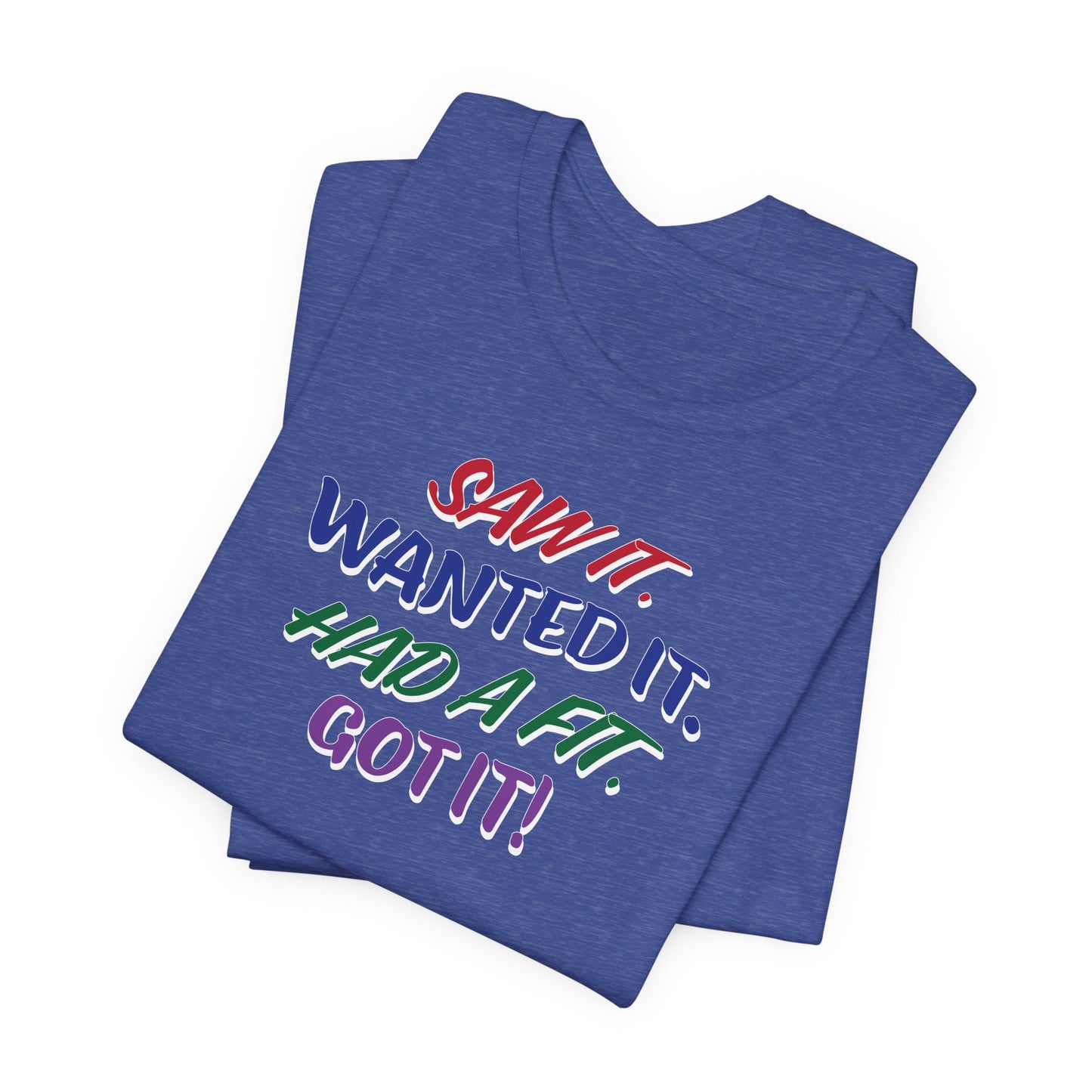 'Saw It. Wanted It. Had A Fit. Got It!' (Soft, Quality Bella & Canvas <Or Comparable> Unisex Tee)