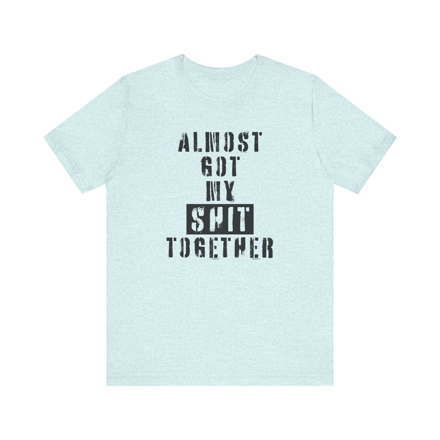 'Almost Got My Shit Together' (VS 1) (Soft, Quality Bella & Canvas <Or Comparable> Unisex Tee)