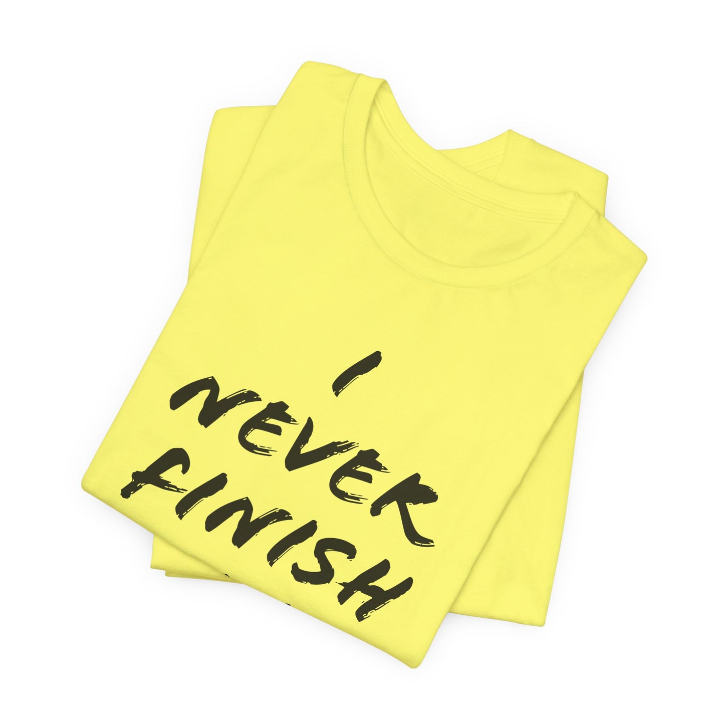 'I Never Finish Anythi...'  (Soft, Quality Bella & Canvas <Or Comparable> Unisex Tee)