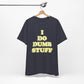 'I Do Dumb Stuff' (VS 2) (Soft, Quality Bella & Canvas <Or Comparable> Unisex Tee)