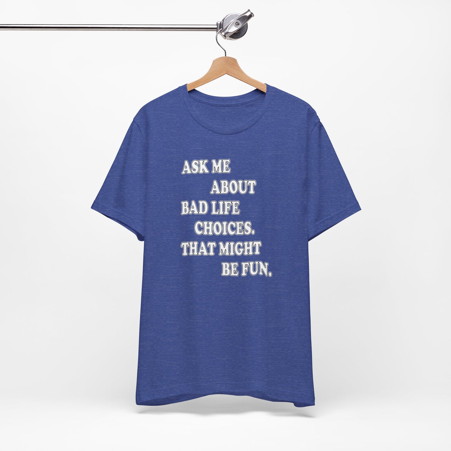 'Ask Me About Bad Life Decisions. That Might Be Fun.' (Soft, Quality Bella & Canvas <Or Comparable> Unisex Tee)