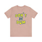 'Don't Be Dum' (VS 1) (Soft, Quality Bella & Canvas <Or Comparable> Unisex Tee)