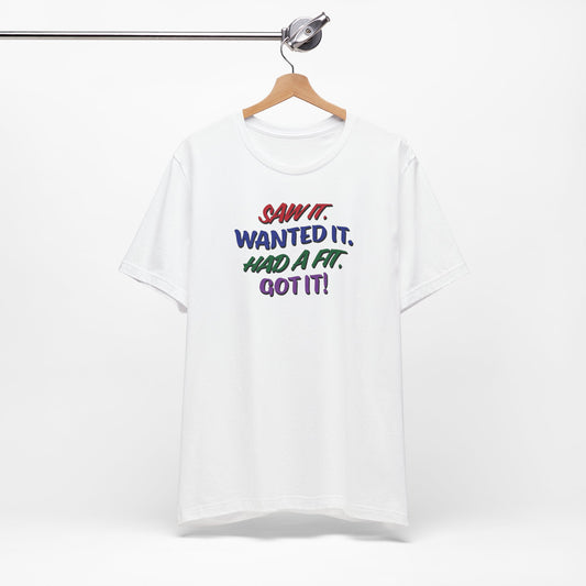 'Saw It. Wanted It. Had A Fit. Got It!' (Soft, Quality Bella & Canvas <Or Comparable> Unisex Tee)