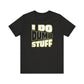 'I Do Dumb Stuff' (VS 1) (Soft, Quality Bella & Canvas <Or Comparable> Unisex Tee)